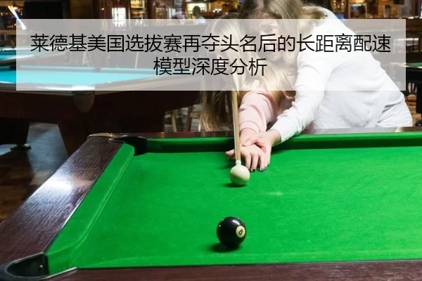 莱德基美国选拔赛再夺头名后的长距离配速模型深度分析