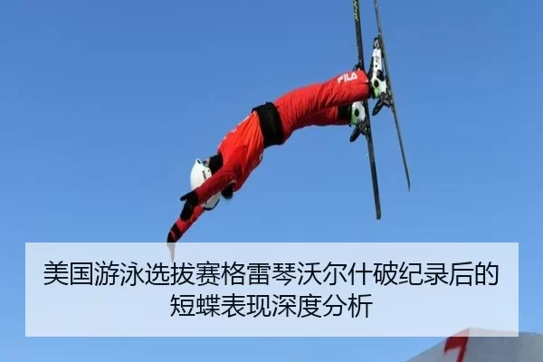 美国游泳选拔赛格雷琴沃尔什破纪录后的短蝶表现深度分析
